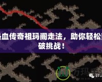 熱血傳奇祖瑪閣走法，助你輕松突破挑戰！