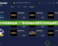 lol小蘋果輔助官網——帶你領略電競新紀元的超強輔助工具