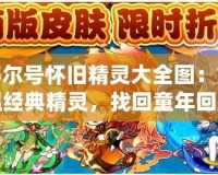 賽爾號懷舊精靈大全圖：重溫經典精靈，找回童年回憶！