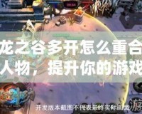 龍之谷多開(kāi)怎么重合人物，提升你的游戲體驗(yàn)