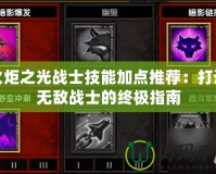 火炬之光戰士技能加點推薦：打造無敵戰士的終極指南