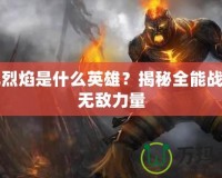 復仇烈焰是什么英雄？揭秘全能戰士的無敵力量