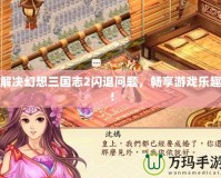 解決幻想三國志2閃退問題，暢享游戲樂趣！