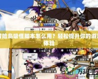 冒險島吸怪腳本怎么用？輕松提升你的游戲體驗