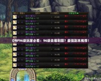 DNF96級玩家必看：96級去哪刷圖？最強副本推薦！