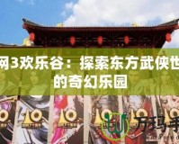 劍網3歡樂谷：探索東方武俠世界的奇幻樂園