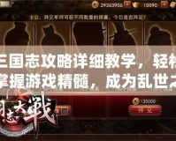 三國志攻略詳細教學，輕松掌握游戲精髓，成為亂世之王！