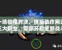 一場極限對決，橫版動作網游三大職業，帶你開啟全新戰斗體驗！