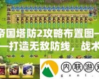 帝國(guó)塔防2攻略布置圖——打造無(wú)敵防線，戰(zhàn)術(shù)制勝的終極秘籍！