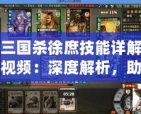 三國殺徐庶技能詳解視頻：深度解析，助你掌握每一場戰斗的勝利秘訣