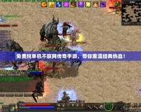 免費純單機不聯網傳奇手游，帶你重溫經典熱血！