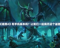 《暗黑4》有手機版本嗎？讓我們一起揭開這個謎團！