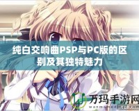 純白交響曲PSP與PC版的區別及其獨特魅力