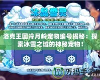 洛克王國冷月嶺寵物編號揭秘：探索冰雪之域的神秘寵物！