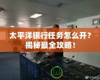 太平洋銀行任務怎么開？揭秘最全攻略！