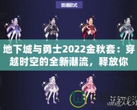 地下城與勇士2022金秋套：穿越時空的全新潮流，釋放你的熱血與激情！