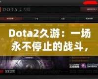 Dota2久游：一場永不停止的戰斗，與你一起探索全新的游戲世界