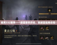 暗黑332賽季——新篇章的開啟，震撼冒險再啟程！