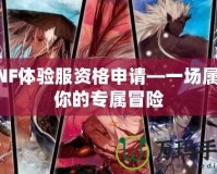 DNF體驗(yàn)服資格申請(qǐng)—一場屬于你的專屬冒險(xiǎn)