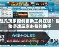 起凡玩家原創輔助工具在哪？揭秘游戲玩家必備的助手