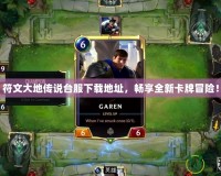 符文大地傳說臺服下載地址，暢享全新卡牌冒險！