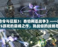 《命令與征服3：泰伯利亞戰爭》——經典RTS游戲的巔峰之作，挑戰你的戰略思維