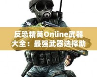 反恐精英Online武器大全：最強武器選擇助你橫掃戰(zhàn)場！