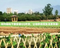 如何輕松下載安裝QQ農場，讓你的休閑生活更有趣！