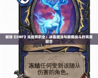 解鎖《DNF》凍結師職業：冰霜魔法與極限戰斗的完美融合