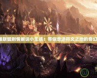 《英雄聯盟劇情解說小王紙：帶你走進符文之地的奇幻世界》
