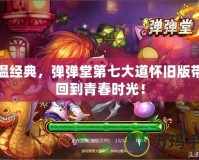 重溫經典，彈彈堂第七大道懷舊版帶你回到青春時光！