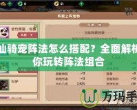 尋仙騎寵陣法怎么搭配？全面解析助你玩轉陣法組合
