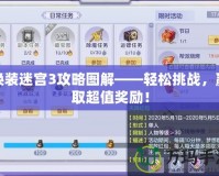 換裝迷宮3攻略圖解——輕松挑戰，贏取超值獎勵！