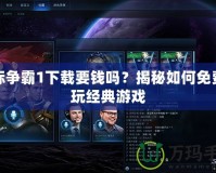 星際爭霸1下載要錢嗎？揭秘如何免費暢玩經典游戲