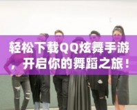 輕松下載QQ炫舞手游，開啟你的舞蹈之旅！