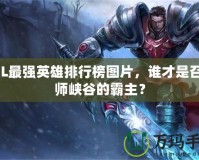 LOL最強英雄排行榜圖片，誰才是召喚師峽谷的霸主？