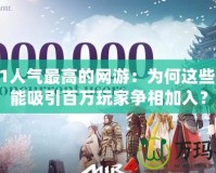 2021人氣最高的網(wǎng)游：為何這些游戲能吸引百萬玩家爭相加入？