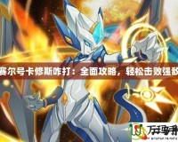 賽爾號(hào)卡修斯咋打：全面攻略，輕松擊敗強(qiáng)敵