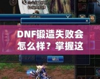DNF鍛造失敗會怎么樣？掌握這些技巧，輕松突破！