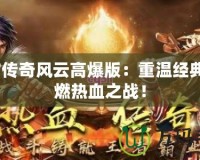 9377傳奇風云高爆版：重溫經典，點燃熱血之戰！