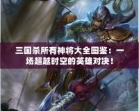 三國殺所有神將大全圖鑒：一場超越時空的英雄對決！