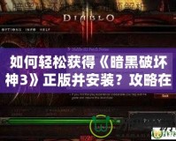 如何輕松獲得《暗黑破壞神3》正版并安裝？攻略在這里！