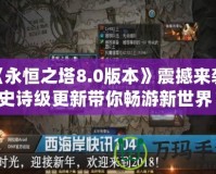 《永恒之塔8.0版本》震撼來(lái)襲，史詩(shī)級(jí)更新帶你暢游新世界！