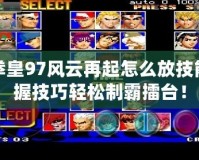 街機拳皇97風云再起怎么放技能？掌握技巧輕松制霸擂臺！