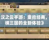 《漢之云手游：重拾經典，縱橫三國的全新體驗》
