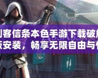刺客信條本色手游下載破解版安裝，暢享無限自由與快感！
