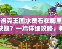 洛克王國水靈石在哪里獲取？一篇詳細攻略，教你輕松找到水靈石！