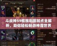 斗戰神59棍猴刷圖加點全解析，助你輕松暢游神魔世界！