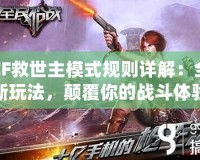 CF救世主模式規(guī)則詳解：全新玩法，顛覆你的戰(zhàn)斗體驗！