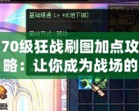 70級狂戰刷圖加點攻略：讓你成為戰場的王者